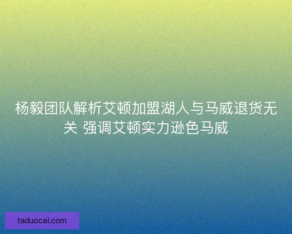 杨毅团队解析艾顿加盟湖人与马威退货无关 强调艾顿实力逊色马威