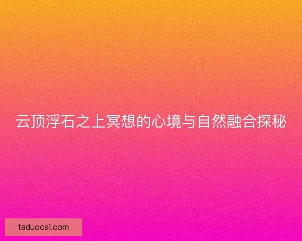 云顶浮石之上冥想的心境与自然融合探秘