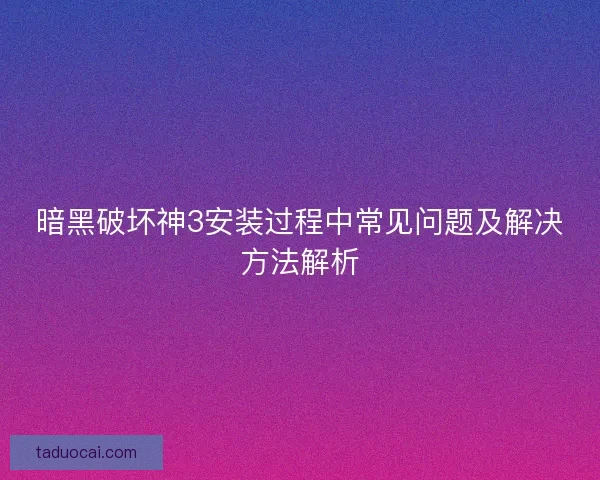 暗黑破坏神3安装过程中常见问题及解决方法解析