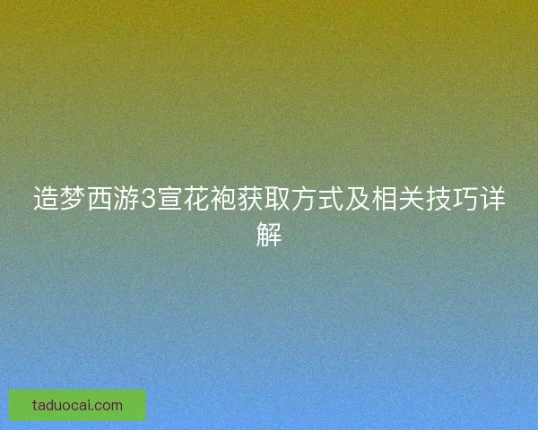 造梦西游3宣花袍获取方式及相关技巧详解 造梦西游3宣花袍获取方式及相关技巧详解