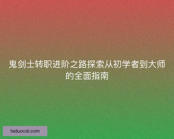 鬼剑士转职进阶之路探索从初学者到大师的全面指南