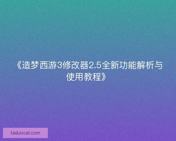 《造梦西游3修改器2.5全新功能解析与使用教程》