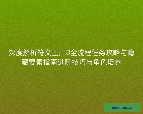 深度解析符文工厂3全流程任务攻略与隐藏要素指南进阶技巧与角色培养