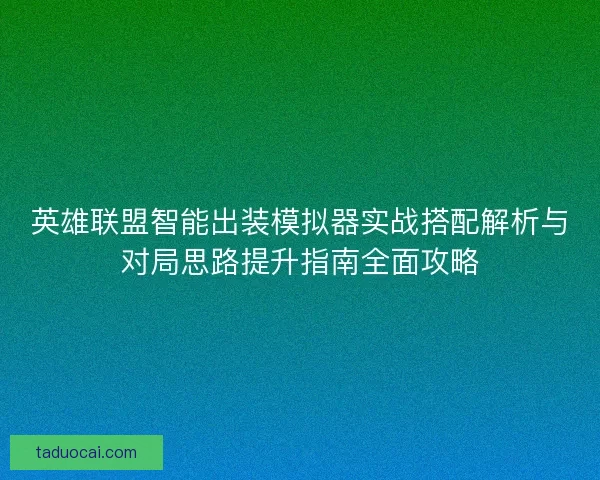 英雄联盟智能出装模拟器实战搭配解析与对局思路提升指南全面攻略