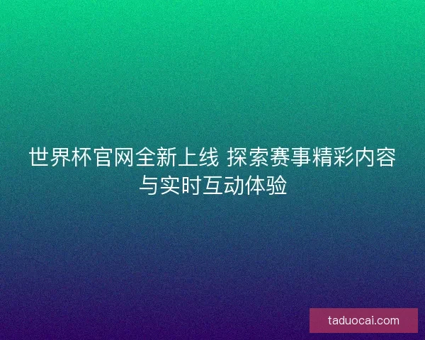 世界杯官网全新上线 探索赛事精彩内容与实时互动体验