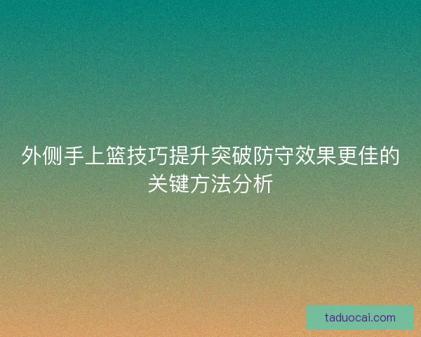 外侧手上篮技巧提升突破防守效果更佳的关键方法分析