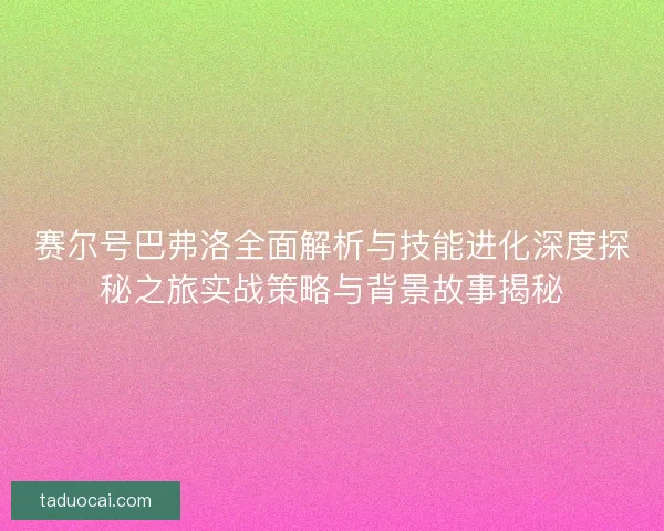 赛尔号巴弗洛全面解析与技能进化深度探秘之旅实战策略与背景故事揭秘