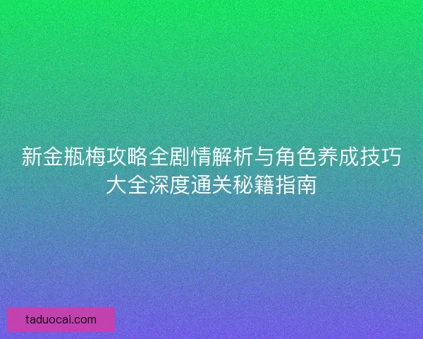 新金瓶梅攻略全剧情解析与角色养成技巧大全深度通关秘籍指南