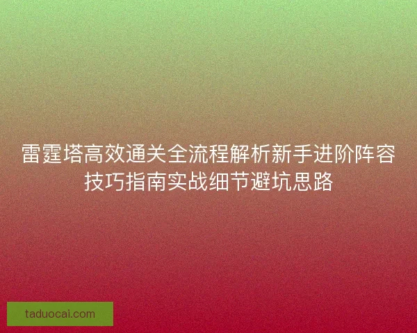雷霆塔高效通关全流程解析新手进阶阵容技巧指南实战细节避坑思路