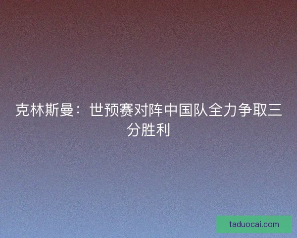 克林斯曼：世预赛对阵中国队全力争取三分胜利