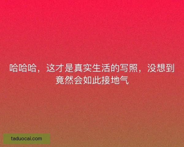 哈哈哈，这才是真实生活的写照，没想到竟然会如此接地气
