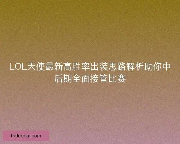 LOL天使最新高胜率出装思路解析助你中后期全面接管比赛 LOL天使最新高胜率出装思路解析助你中后期全面接管比赛