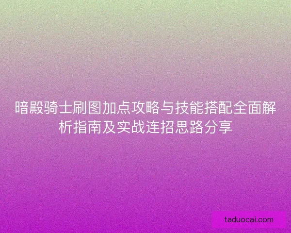 暗殿骑士刷图加点攻略与技能搭配全面解析指南及实战连招思路分享