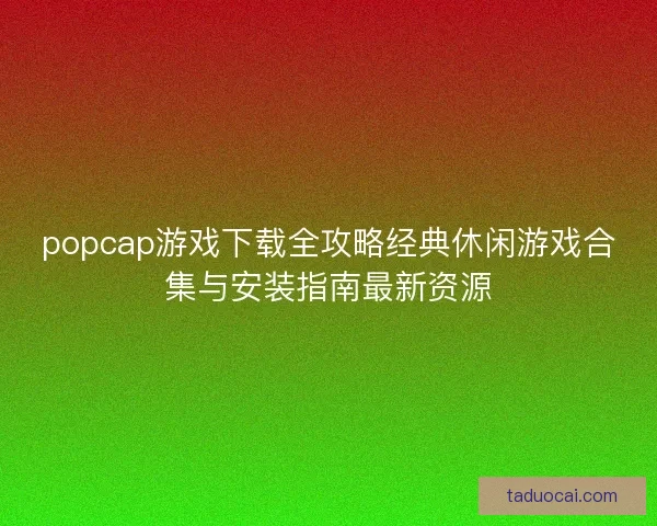 popcap游戏下载全攻略经典休闲游戏合集与安装指南最新资源