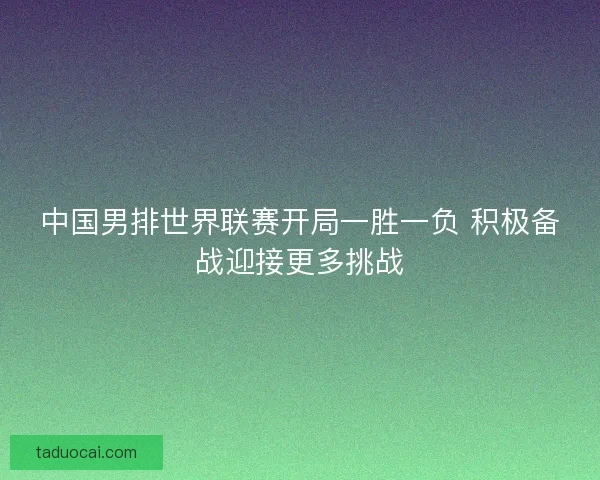 中国男排世界联赛开局一胜一负 积极备战迎接更多挑战