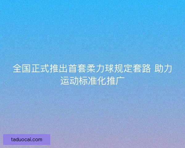 全国正式推出首套柔力球规定套路 助力运动标准化推广