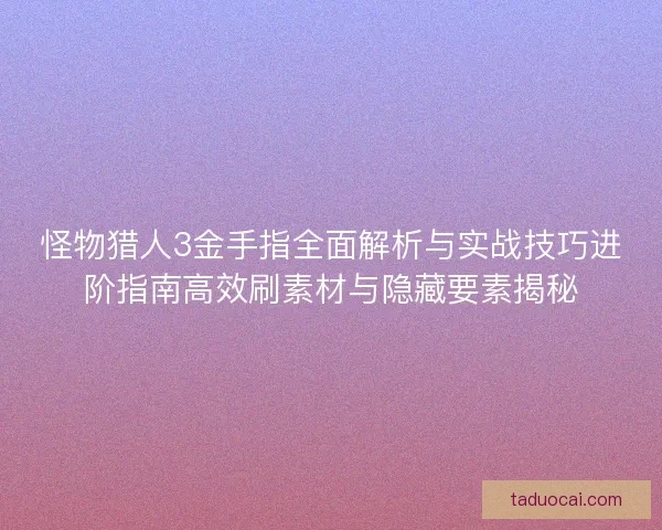 怪物猎人3金手指全面解析与实战技巧进阶指南高效刷素材与隐藏要素揭秘
