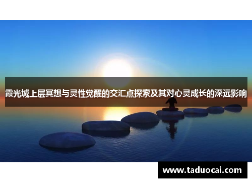 霞光城上层冥想与灵性觉醒的交汇点探索及其对心灵成长的深远影响